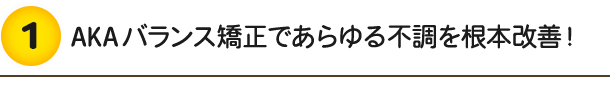 AKAバランス矯正であらゆる不調を根本改善!