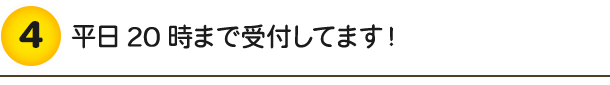 平日20時まで受付してます!